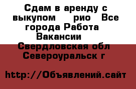 Сдам в аренду с выкупом kia рио - Все города Работа » Вакансии   . Свердловская обл.,Североуральск г.